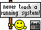 Never touch a running system